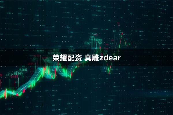 荣耀配资 真雕zdear