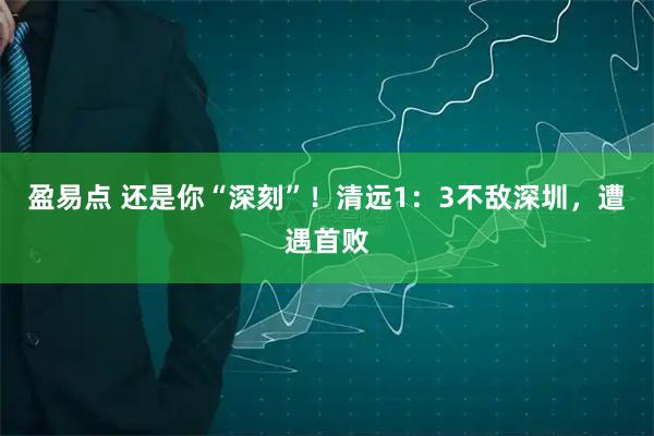 盈易点 还是你“深刻”！清远1：3不敌深圳，遭遇首败